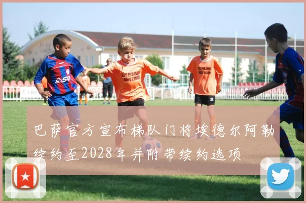 巴萨官方宣布梯队门将埃德尔阿勒续约至2028年并附带续约选项