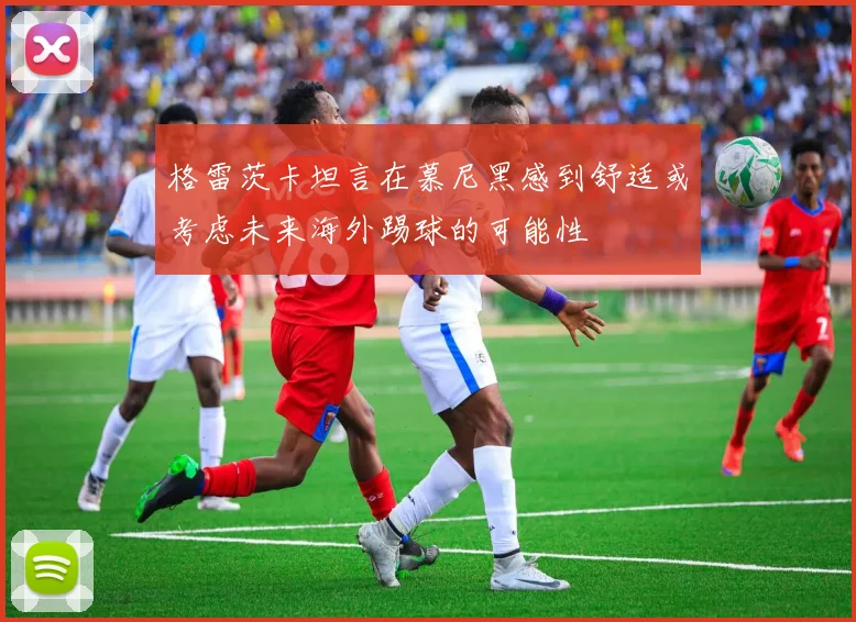 格雷茨卡坦言在慕尼黑感到舒适或考虑未来海外踢球的可能性