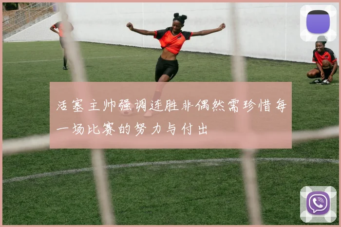 活塞主帅强调连胜非偶然需珍惜每一场比赛的努力与付出