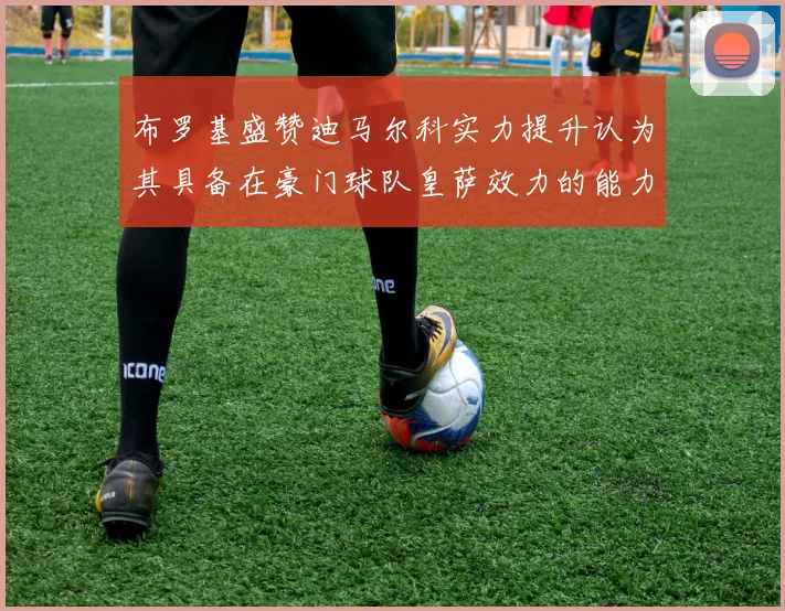 布罗基盛赞迪马尔科实力提升认为其具备在豪门球队皇萨效力的能力