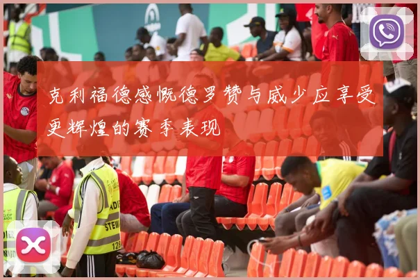 克利福德感慨德罗赞与威少应享受更辉煌的赛季表现
