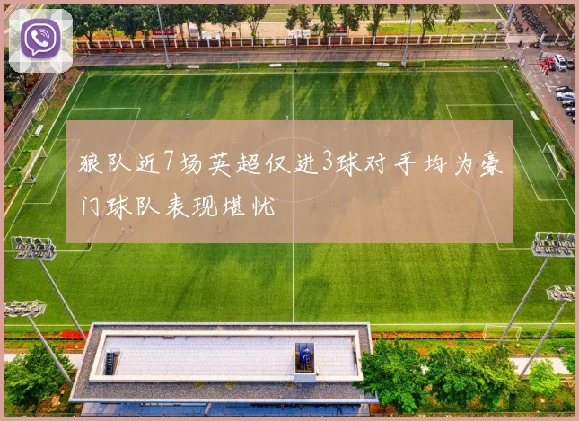 狼队近7场英超仅进3球对手均为豪门球队表现堪忧