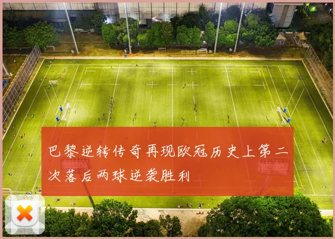 巴黎逆转传奇再现欧冠历史上第二次落后两球逆袭胜利