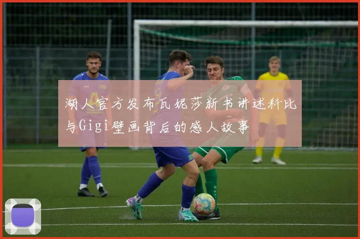 湖人官方发布瓦妮莎新书讲述科比与Gigi壁画背后的感人故事