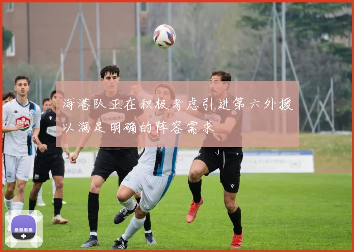 海港队正在积极考虑引进第六外援以满足明确的阵容需求