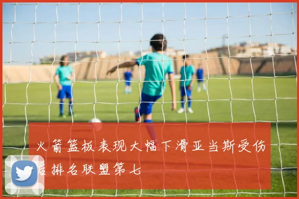火箭篮板表现大幅下滑亚当斯受伤后排名联盟第七