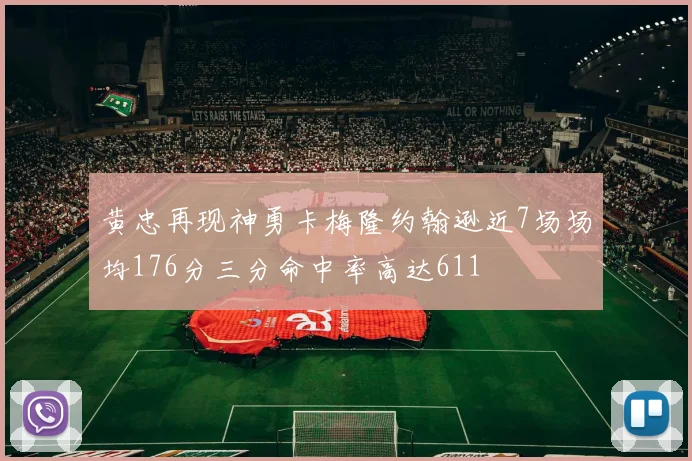 黄忠再现神勇卡梅隆约翰逊近7场场均176分三分命中率高达611