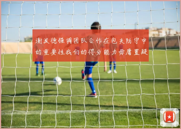 谢泼德强调团队合作在包夹防守中的重要性我们的得分能力毋庸置疑
