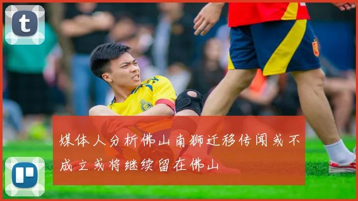 媒体人分析佛山南狮迁移传闻或不成立或将继续留在佛山