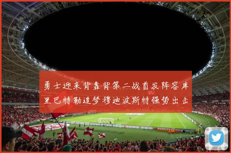 勇士迎来背靠背第二战首发阵容库里巴特勒追梦穆迪波斯特强势出击