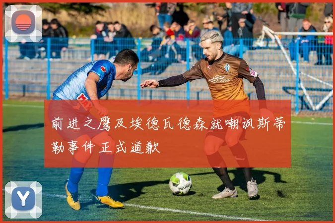 前进之鹰及埃德瓦德森就嘲讽斯蒂勒事件正式道歉