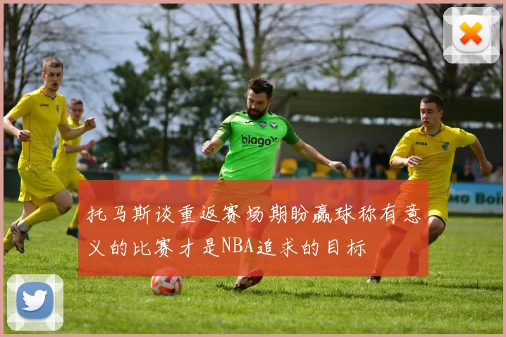 托马斯谈重返赛场期盼赢球称有意义的比赛才是NBA追求的目标