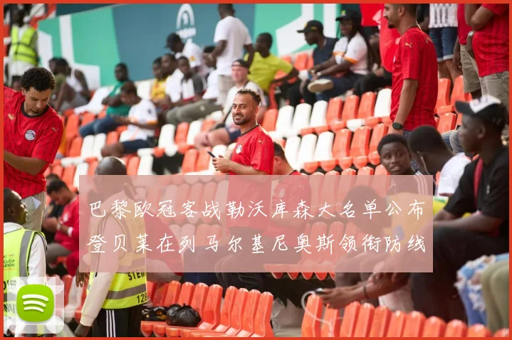 巴黎欧冠客战勒沃库森大名单公布登贝莱在列马尔基尼奥斯领衔防线