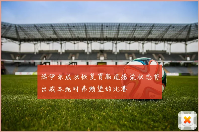 诺伊尔成功恢复胃肠道感染状态将出战本轮对弗赖堡的比赛