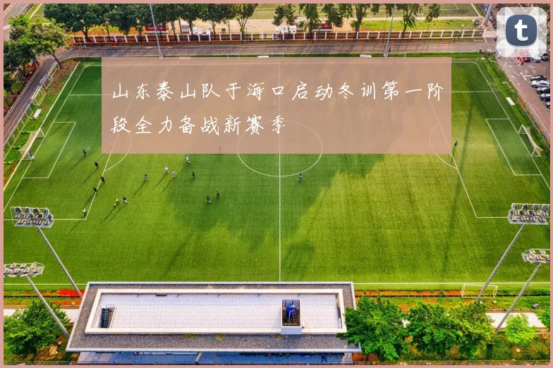 山东泰山队于海口启动冬训第一阶段全力备战新赛季